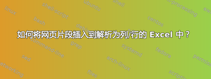 如何将网页片段插入到解析为列/行的 Excel 中？