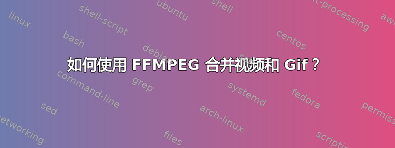 如何使用 FFMPEG 合并视频和 Gif？