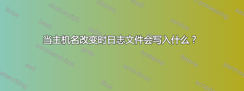 当主机名改变时日志文件会写入什么？