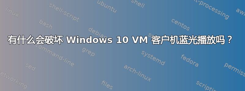 有什么会破坏 Windows 10 VM 客户机蓝光播放吗？