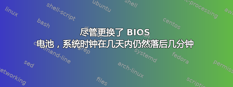 尽管更换了 BIOS 电池，系统时钟在几天内仍然落后几分钟