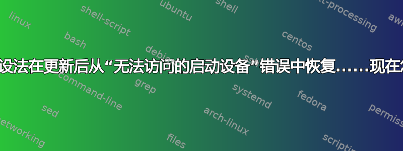 因此，我设法在更新后从“无法访问的启动设备”错误中恢复......现在怎么办？