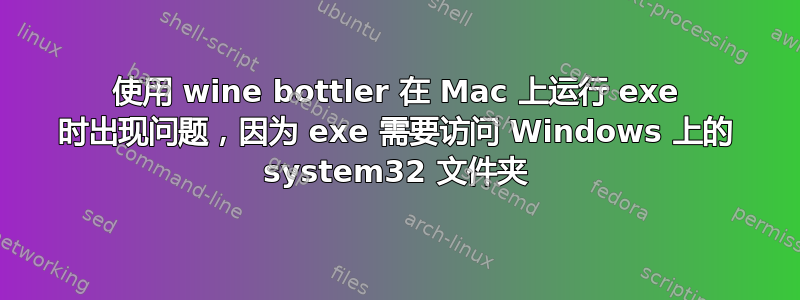 使用 wine bottler 在 Mac 上运行 exe 时出现问题，因为 exe 需要访问 Windows 上的 system32 文件夹