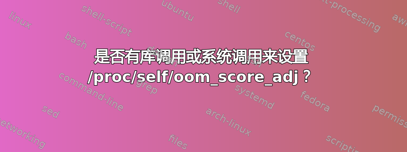 是否有库调用或系统调用来设置 /proc/self/oom_score_adj？