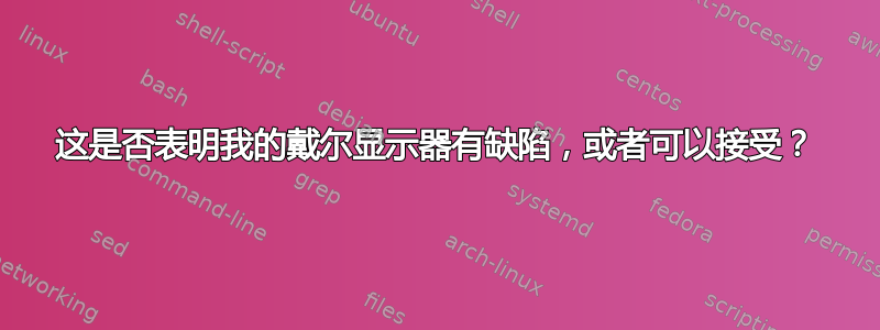 这是否表明我的戴尔显示器有缺陷，或者可以接受？