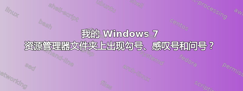 我的 Windows 7 资源管理器文件夹上出现勾号、感叹号和问号？