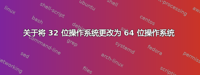 关于将 32 位操作系统更改为 64 位操作系统