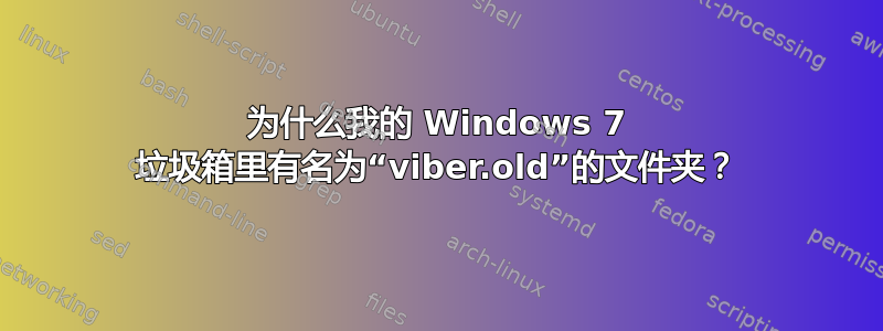 为什么我的 Windows 7 垃圾箱里有名为“viber.old”的文件夹？