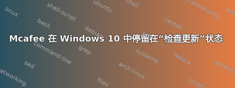 Mcafee 在 Windows 10 中停留在“检查更新”状态