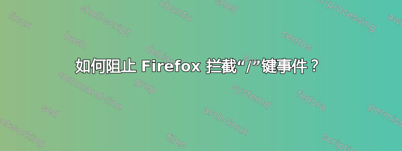 如何阻止 Firefox 拦截“/”键事件？