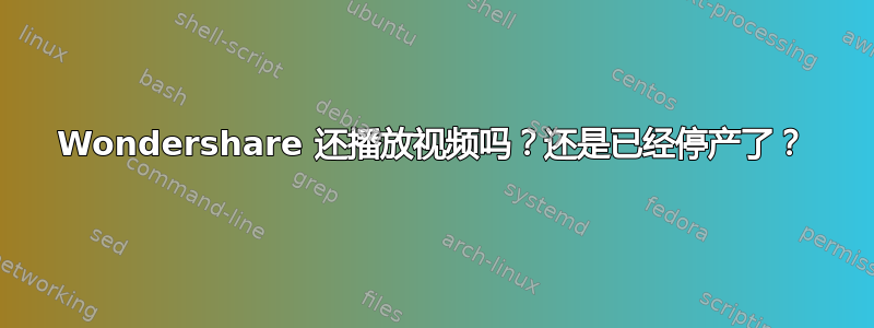 Wondershare 还播放视频吗？还是已经停产了？