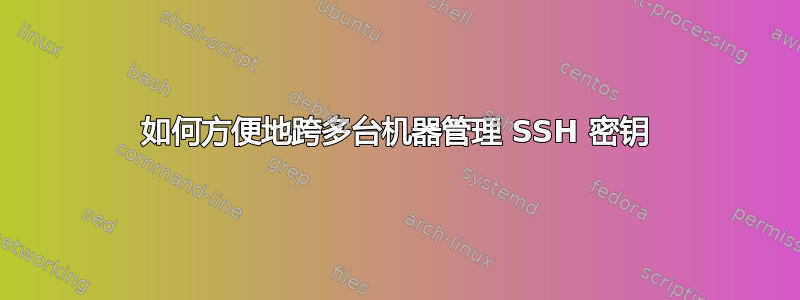 如何方便地跨多台机器管理 SSH 密钥