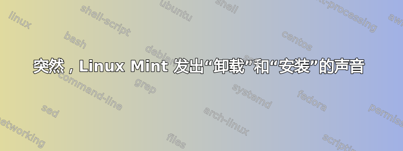 突然，Linux Mint 发出“卸载”和“安装”的声音