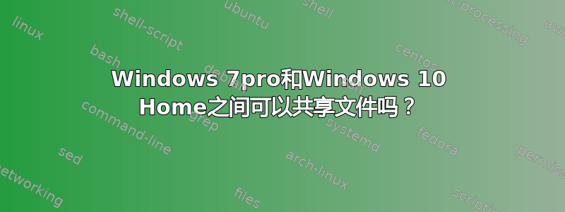 Windows 7pro和Windows 10 Home之间可以共享文件吗？