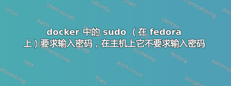 docker 中的 sudo （在 fedora 上）要求输入密码，在主机上它不要求输入密码