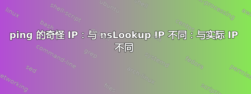 ping 的奇怪 IP：与 nsLookup IP 不同：与实际 IP 不同