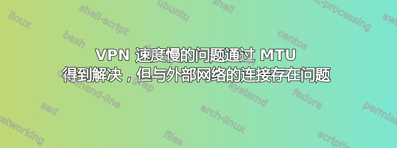 VPN 速度慢的问题通过 MTU 得到解决，但与外部网络的连接存在问题