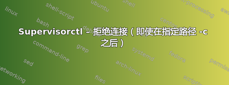 Supervisorctl – 拒绝连接（即使在指定路径 -c 之后）