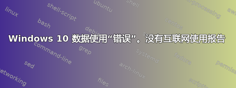 Windows 10 数据使用“错误”。没有互联网使用报告