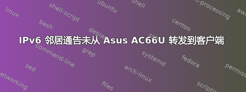 IPv6 邻居通告未从 Asus AC66U 转发到客户端