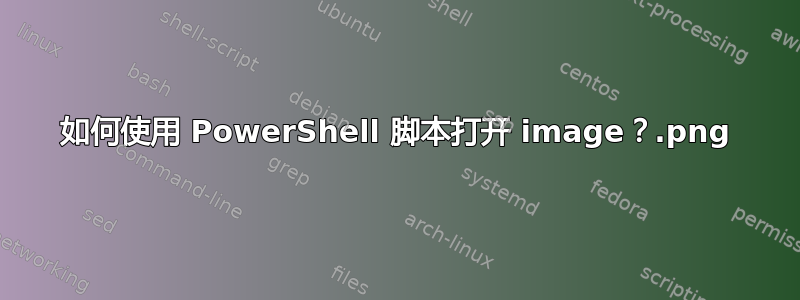 如何使用 PowerShell 脚本打开 image.png？