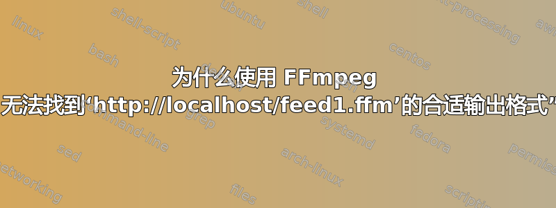 为什么使用 FFmpeg 时会收到“无法找到‘http://localhost/feed1.ffm’的合适输出格式”的提示？