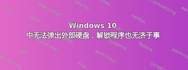 Windows 10 中无法弹出外部硬盘，解锁程序也无济于事