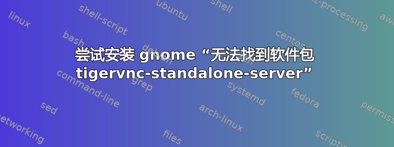 尝试安装 gnome “无法找到软件包 tigervnc-standalone-server”