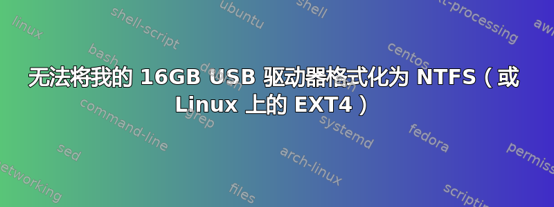 无法将我的 16GB USB 驱动器格式化为 NTFS（或 Linux 上的 EXT4）