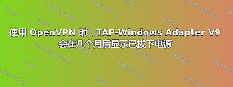 使用 OpenVPN 时，TAP-Windows Adapter V9 会在几个月后显示已拔下电源