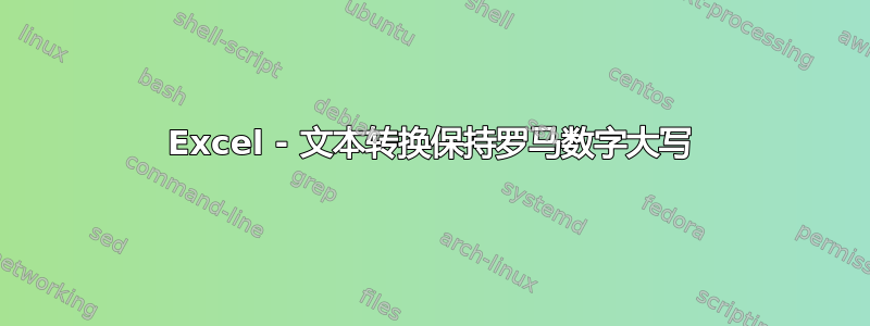 Excel - 文本转换保持罗马数字大写