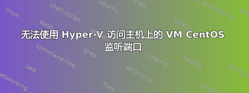 无法使用 Hyper-V 访问主机上的 VM CentOS 监听端口