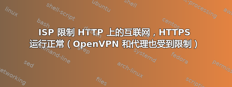 ISP 限制 HTTP 上的互联网，HTTPS 运行正常（OpenVPN 和代理也受到限制）