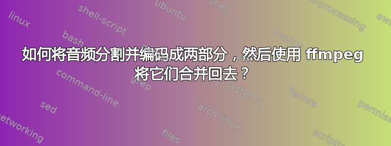 如何将音频分割并编码成两部分，然后使用 ffmpeg 将它们合并回去？