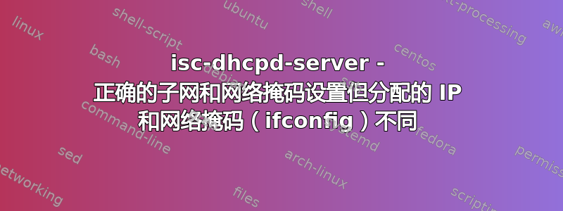 isc-dhcpd-server - 正确的子网和网络掩码设置但分配的 IP 和网络掩码（ifconfig）不同