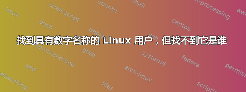 找到具有数字名称的 Linux 用户，但找不到它是谁