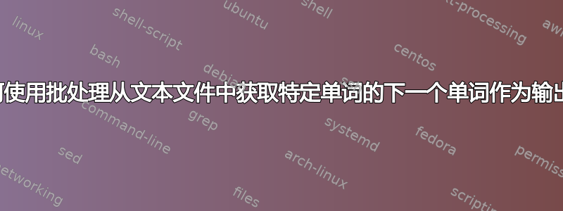 如何使用批处理从文本文件中获取特定单词的下一个单词作为输出？