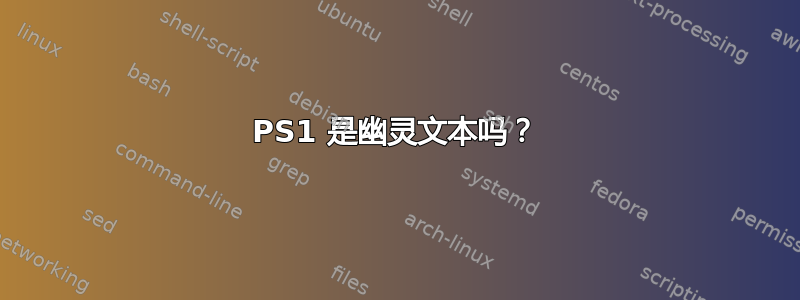 PS1 是幽灵文本吗？