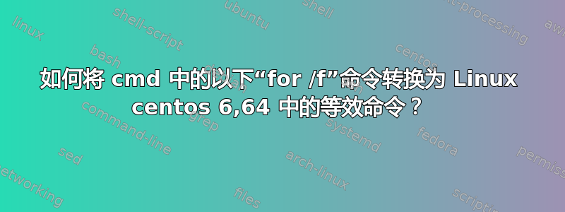 如何将 cmd 中的以下“for /f”命令转换为 Linux centos 6,64 中的等效命令？