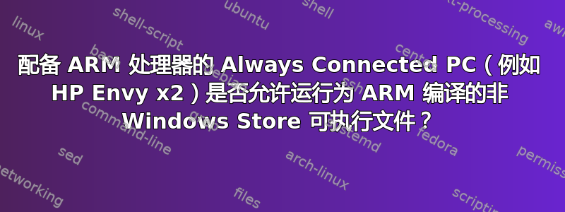 配备 ARM 处理器的 Always Connected PC（例如 HP Envy x2）是否允许运行为 ARM 编译的非 Windows Store 可执行文件？