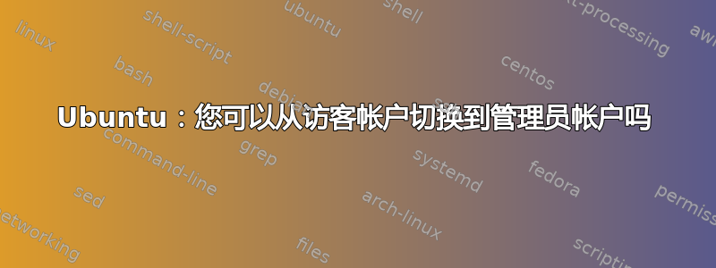 Ubuntu：您可以从访客帐户切换到管理员帐户吗