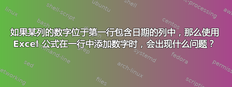 如果某列的数字位于第一行包含日期的列中，那么使用 Excel 公式在一行中添加数字时，会出现什么问题？