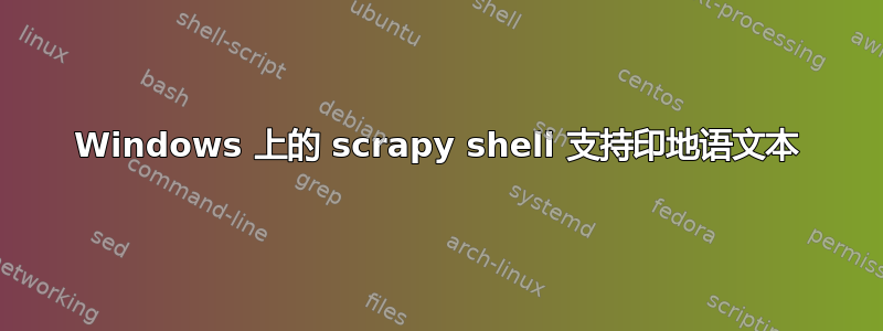 Windows 上的 scrapy shell 支持印地语文本