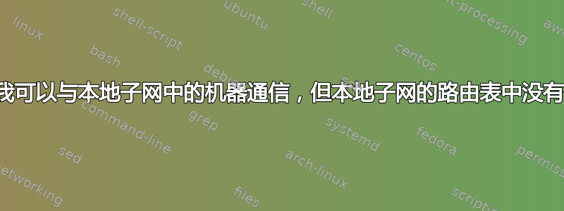 为什么我可以与本地子网中的机器通信，但本地子网的路由表中没有条目？