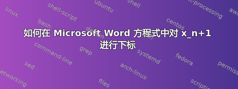 如何在 Microsoft Word 方程式中对 x_n+1 进行下标