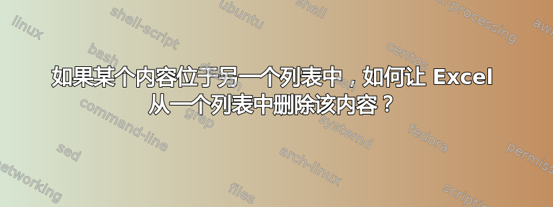 如果某个内容位于另一个列表中，如何让 Excel 从一个列表中删除该内容？