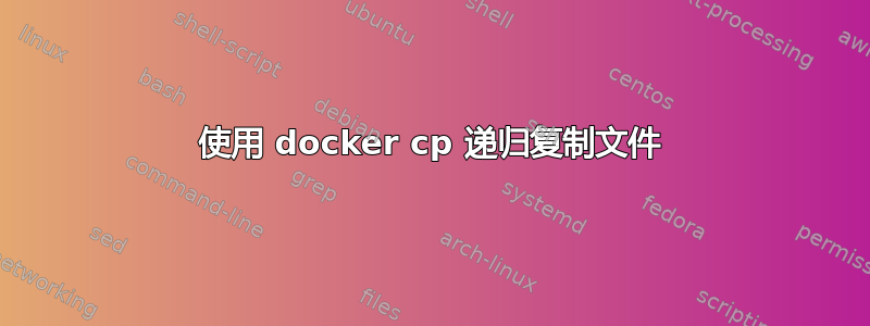 使用 docker cp 递归复制文件