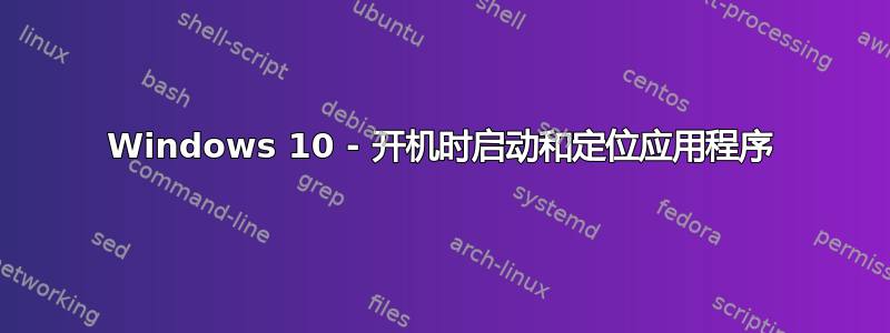 Windows 10 - 开机时启动和定位应用程序