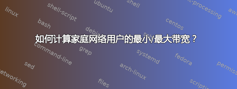 如何计算家庭网络用户的最小/最大带宽？