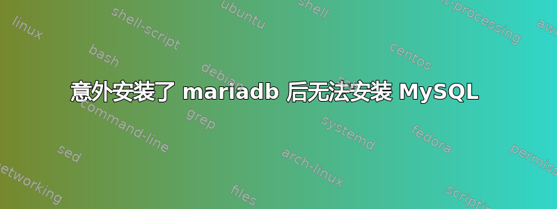 意外安装了 mariadb 后无法安装 MySQL